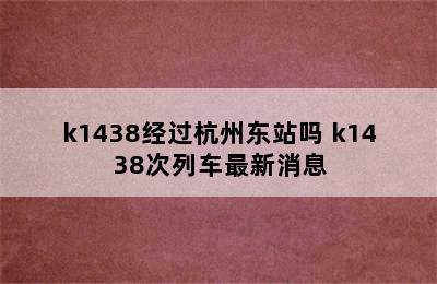 k1438经过杭州东站吗 k1438次列车最新消息